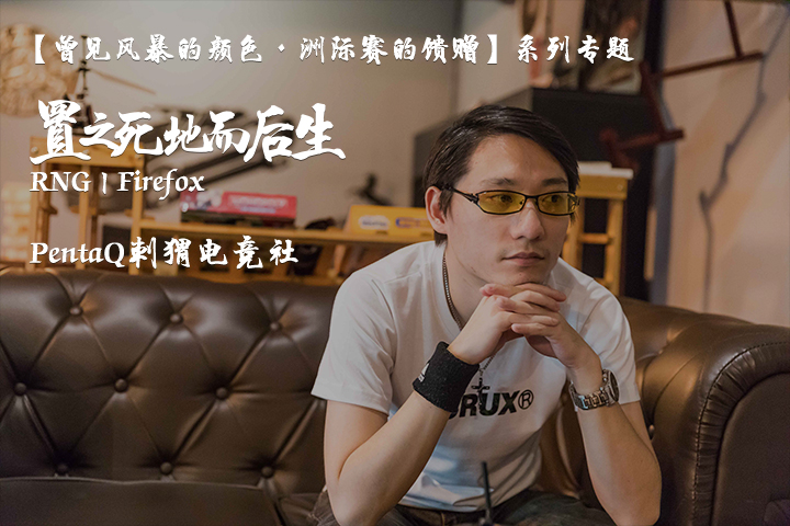 【曾见风暴的颜色·洲际赛的馈赠】系列专题(一)——RNG Firefox:置之死地而后生